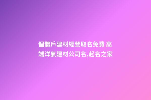 個體戶建材經營取名免費 高端洋氣建材公司名,起名之家-第1張-公司起名-玄機派